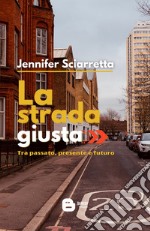 La strada giusta. Tra passato, presente e futuro libro