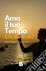 Ama il tuo tempo. Chi sono io? libro