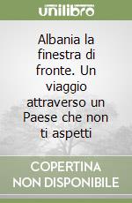Albania la finestra di fronte. Un viaggio attraverso un Paese che non ti aspetti libro
