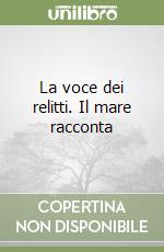 La voce dei relitti. Il mare racconta libro