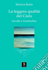 La leggera qualità del cielo. Ascolto e gratitudine libro