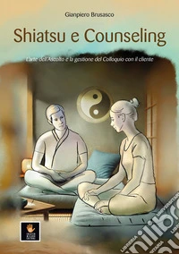 Shiatsu e counseling. L'arte dell'ascolto e la gestione del colloquio con il cliente libro