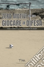 Zero motivi per non giocare in difesa. Come vincere la partita stringendo le maglie libro