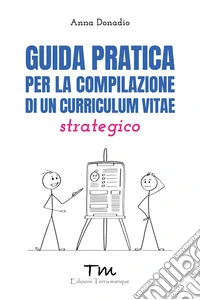 Guida pratica per la compilazione di un curriculum vitae strategico libro