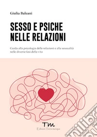 Sesso e psiche nelle relazioni. Guida alla psicologia delle relazioni e alla sessualità nelle diverse fasi della vita libro