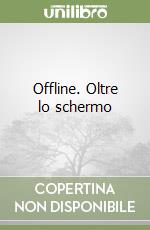 Offline. Oltre lo schermo