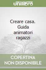 Creare casa. Guida animatori ragazzi libro