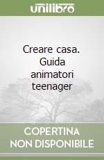 Creare casa. Guida animatori teenager libro