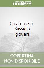 Creare casa. Sussidio giovani libro