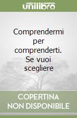 Comprendermi per comprenderti. Se vuoi scegliere libro