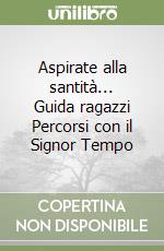 Aspirate alla santità... Guida ragazzi Percorsi con il Signor Tempo libro