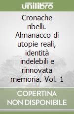 Cronache ribelli. Almanacco di utopie reali, identità indelebili e rinnovata memoria. Vol. 1 libro