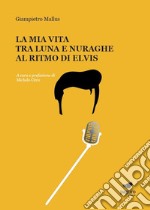 La mia vita tra luna e nuraghe al ritmo di Elvis libro