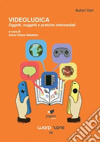 Videoludica. Oggetti, soggetti e pratiche intermediali libro