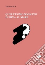 Quell'uomo sognato in riva al mare libro