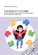 I silenzi di un cuore. Spettro autistico: comprendiamo in modo semplice le stravaganze della diversità libro