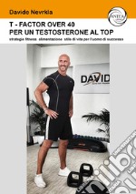 T-Factor Over 40 per un testosterone al Top. strategie alimentazione stile di vita per l'uomo di successo libro