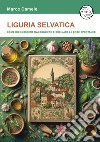 Liguria selvatica. Come riconoscere raccogliere e cucinare le erbe spontanee libro di Damele Marco