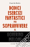 Dodici esercizi fantastici per sopravvivere al governo Meloni libro