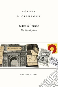 L'Arco di Traiano. Un libro di pietra libro