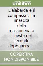 L'alabarda e il compasso. La rinascita della massoneria a Trieste nel secondo dopoguerra (1947-1954) libro