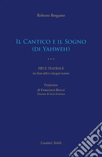 Il Cantico e il Sogno (di Yahweh). Pièce teatrale in due atti e cinque scene