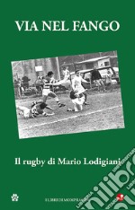 Via nel fango. Il rugby di Mario Lodigiani libro