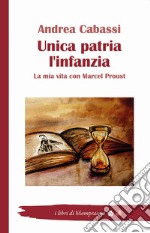 Unica patria l'infanzia. La mia vita con Marcel Proust libro