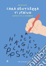 Cara gentilezza ti scrivo. Lettera di un bambino libro