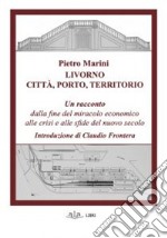 Livorno. Città, porto, territorio. Un racconto dalla fine del miracolo economico alle crisi e alle sfide del nuovo secolo libro