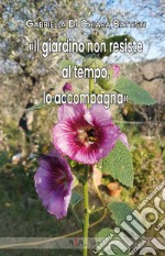 «Il giardino non resiste al tempo, lo accompagna»