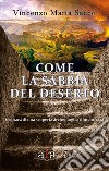 Come la sabbia del deserto. Cronaca di una scoperta archeologica dimenticata. Nuova ediz. libro