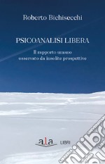 Psicoanalisi libera. Il rapporto umano osservato da insolite prospettive