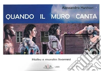 Quando il muro canta. Haiku e murales livornesi. Nuova ediz. libro