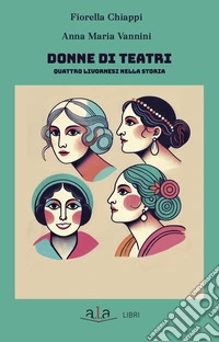 Donne di teatri. Quattro livornesi nella storia libro