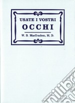 Usate i vostri occhi. La mente subconscia e la cura della vista con metodi naturali secondo il sistema originario del Dott. Bates