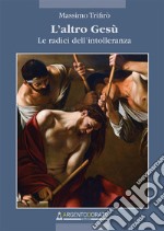 L'altro Gesù. Le radici dell'intolleranza libro