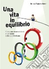 Una vita in equilibrio. Gioie, amarezze e dolori di un uomo dello sport italiano libro