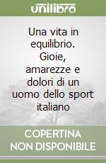 Una vita in equilibrio. Gioie, amarezze e dolori di un uomo dello sport italiano libro