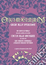 Orchidelirium. Guida alla spedizione. Un gioco di ruolo circa la nobile arte della caccia alle orchidee in nome di Sua Maestà Imperiale l'Augusta Regina Vittoria libro