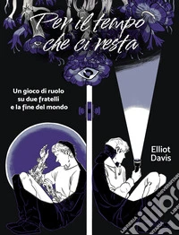 Per il tempo che ci resta. Un gioco di ruolo su due fratelli e la fine del mondo