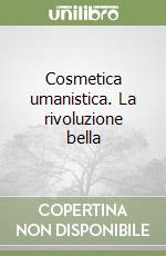Cosmetica umanistica. La rivoluzione bella libro