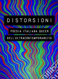 Distorsioni. Poesia italiana queer dell'ultracontemporaneità libro