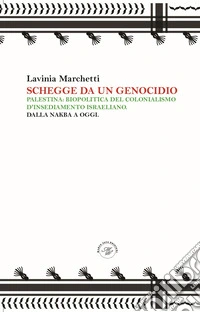 Schegge da un genocidio. Palestina: biopolitica del colonialismo d'insediamento israeliano. Dalla nakba a oggi libro