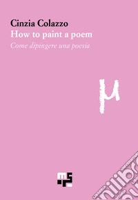 How to paint a poem-Come dipingere una poesia. Ediz. bilingue libro