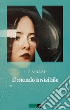 Il mondo invisibile libro di Moore Liz