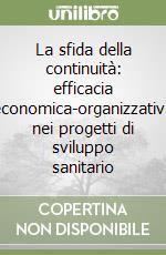 La sfida della continuità: efficacia economica-organizzativa nei progetti di sviluppo sanitario libro