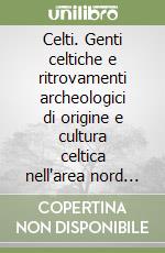 Celti. Genti celtiche e ritrovamenti archeologici di origine e cultura celtica nell'area nord orientale veneta e retica (VI-I sec. a.C.) libro