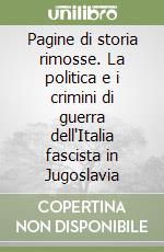 Pagine di storia rimosse. La politica e i crimini di guerra dell'Italia fascista in Jugoslavia libro