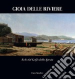 Gioia delle Riviere. Echi dal Golfo di La Spezia. Ediz. illustrata